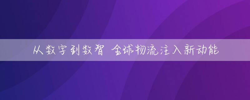 从数字到数智 全球物流注入新动能